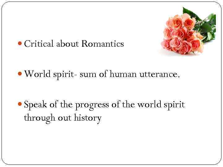  Critical about Romantics World spirit- sum of human utterance. Speak of the progress