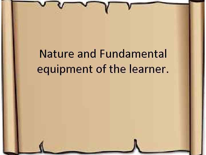 Nature and Fundamental equipment of the learner. 