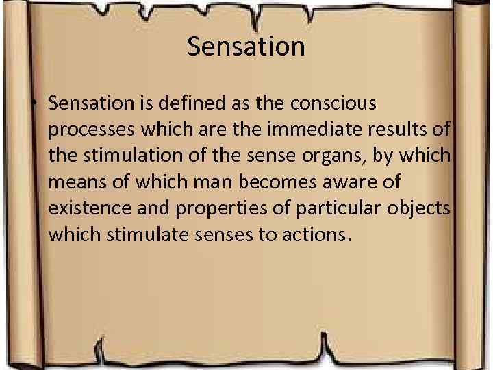 Sensation • Sensation is defined as the conscious processes which are the immediate results