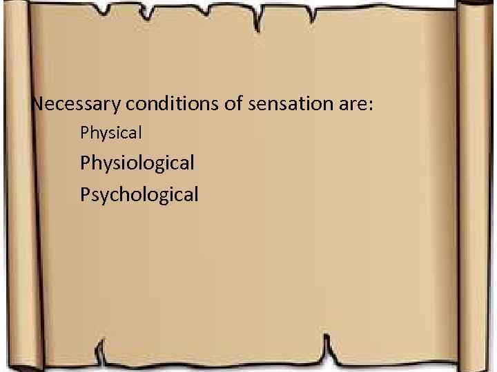 Necessary conditions of sensation are: Physical Physiological Psychological 