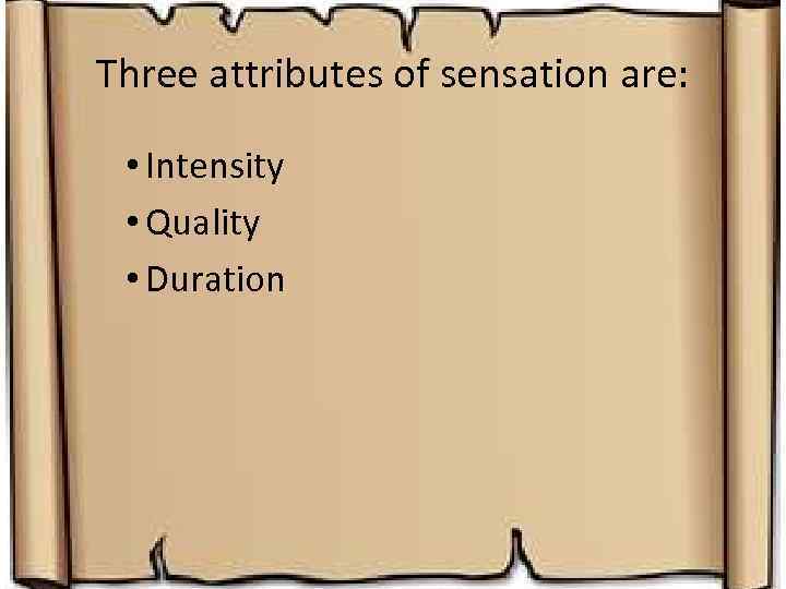 Three attributes of sensation are: • Intensity • Quality • Duration 