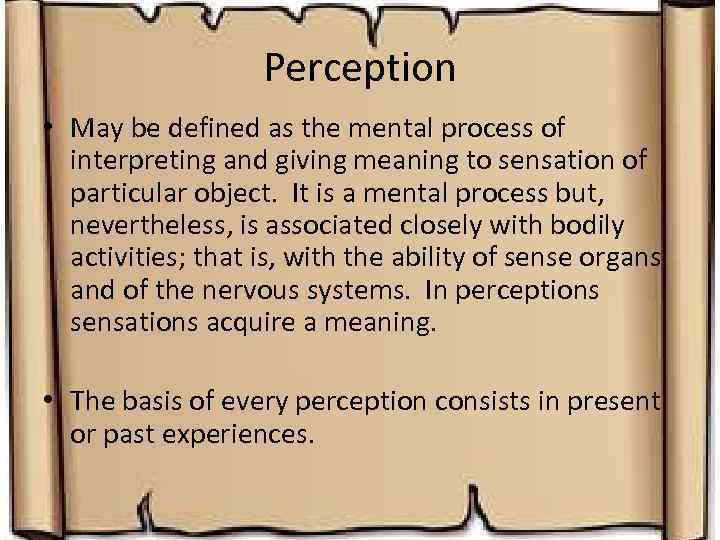 Perception • May be defined as the mental process of interpreting and giving meaning