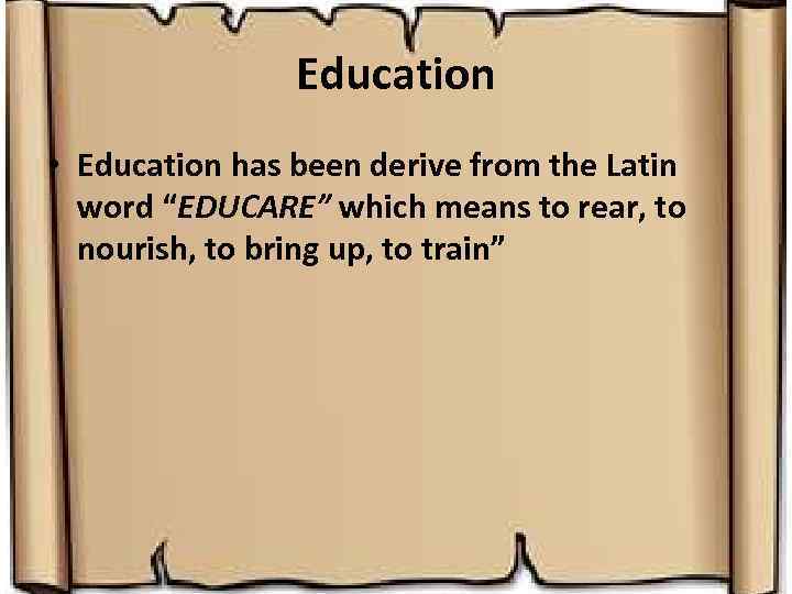 Education • Education has been derive from the Latin word “EDUCARE” which means to