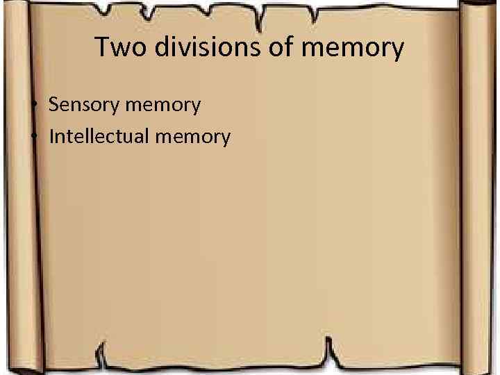 Two divisions of memory • Sensory memory • Intellectual memory 