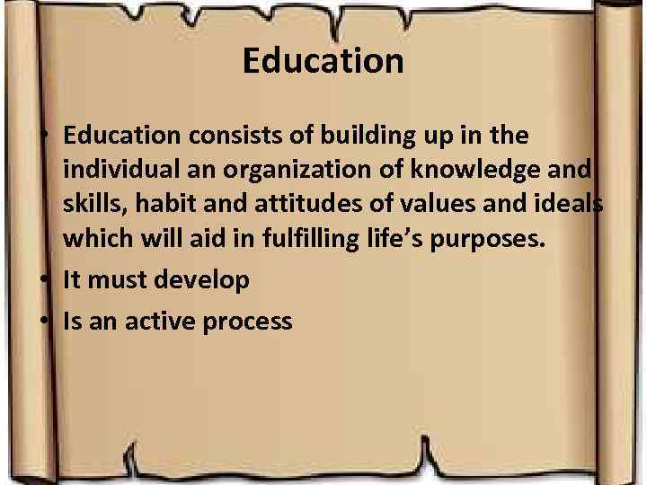 Education • Education consists of building up in the individual an organization of knowledge