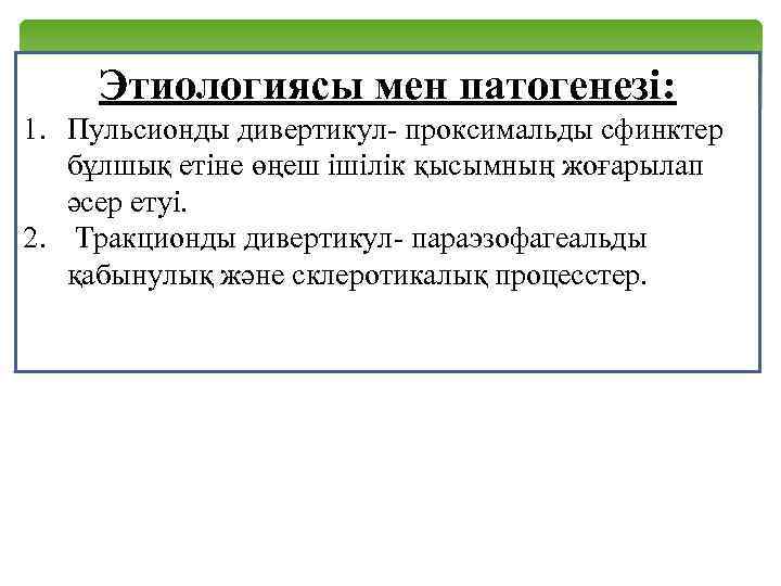 Этиологиясы мен патогенезі: 1. Пульсионды дивертикул- проксимальды сфинктер бұлшық етіне өңеш ішілік қысымның жоғарылап