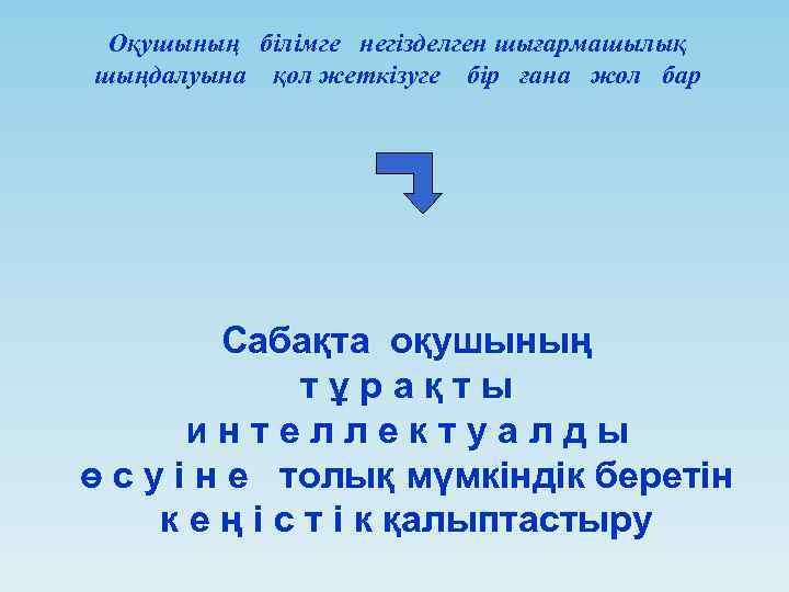 Оқушының білімге негізделген шығармашылық шыңдалуына қол жеткізуге бір ғана жол бар Сабақта оқушының тұрақты
