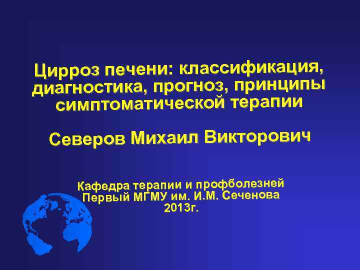 Цирроз печени: классификация, диагностика, прогноз, принципы симптоматической терапии Северов Михаил Викторович Кафедра терапии и