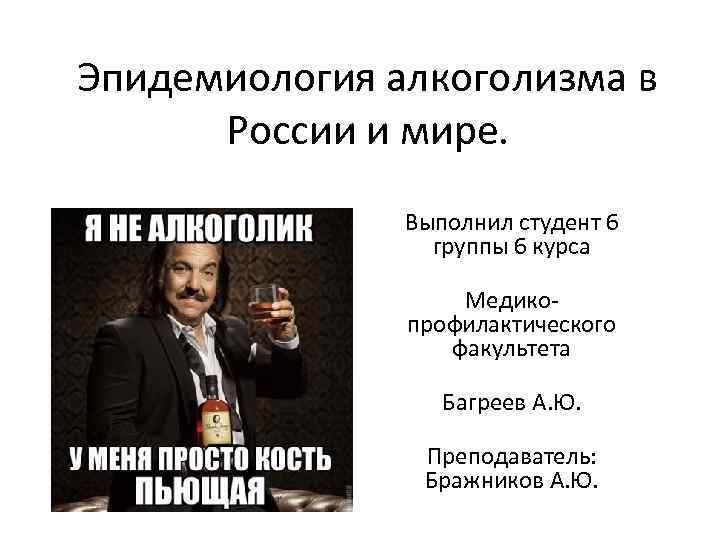 Эпидемиология алкоголизма в России и мире. Выполнил студент 6 группы 6 курса Медикопрофилактического факультета