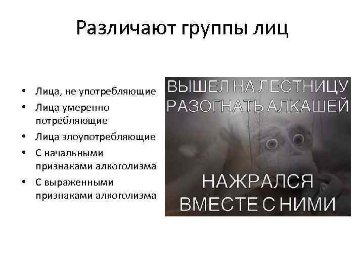 Различают группы лиц • Лица, не употребляющие • Лица умеренно потребляющие • Лица злоупотребляющие