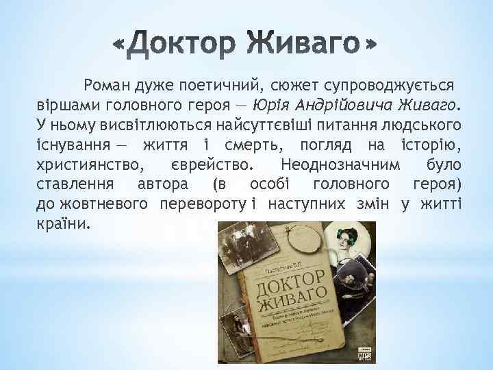 Роман дуже поетичний, сюжет супроводжується віршами головного героя — Юрія Андрійовича Живаго. У ньому