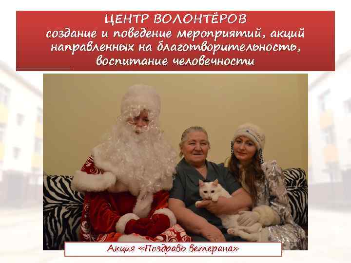 ЦЕНТР ВОЛОНТЁРОВ создание и поведение мероприятий, акций направленных на благотворительность, воспитание человечности Акция «Поздравь