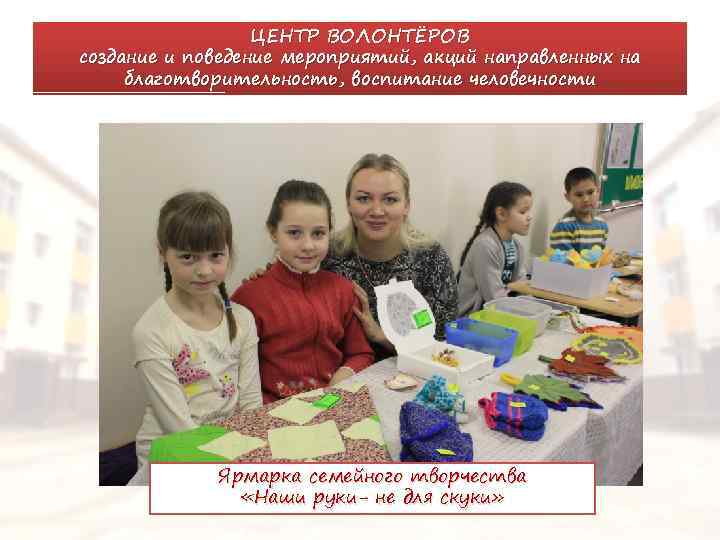 ЦЕНТР ВОЛОНТЁРОВ создание и поведение мероприятий, акций направленных на благотворительность, воспитание человечности Ярмарка семейного