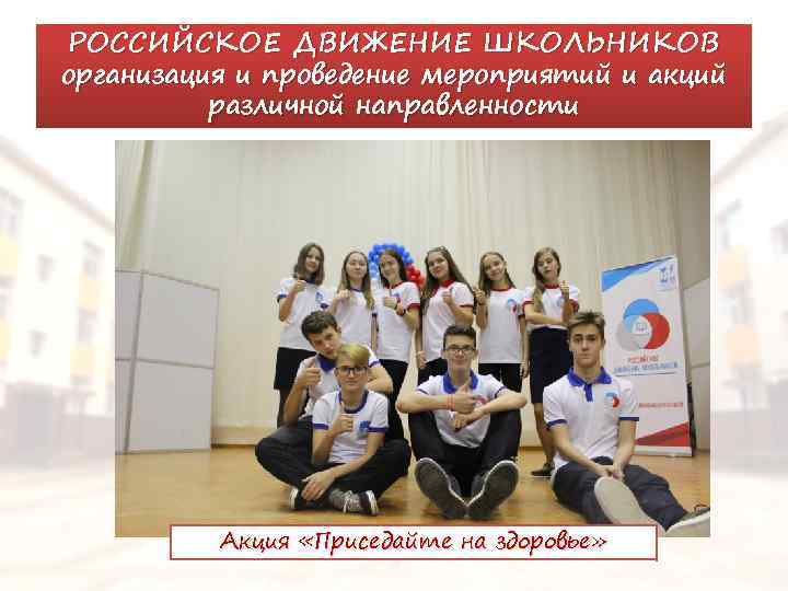 РОССИЙСКОЕ ДВИЖЕНИЕ ШКОЛЬНИКОВ организация и проведение мероприятий и акций различной направленности Акция «Приседайте на