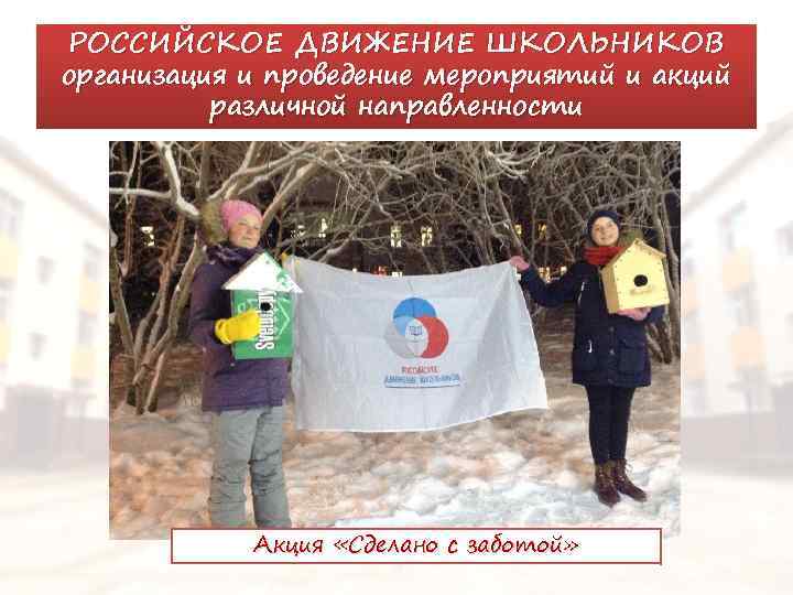 РОССИЙСКОЕ ДВИЖЕНИЕ ШКОЛЬНИКОВ организация и проведение мероприятий и акций различной направленности Акция «Сделано с
