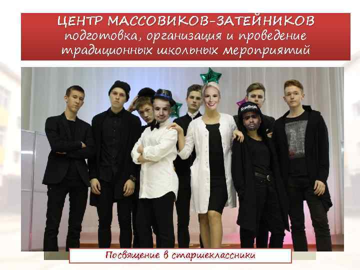 ЦЕНТР МАССОВИКОВ-ЗАТЕЙНИКОВ подготовка, организация и проведение традиционных школьных мероприятий Посвящение в старшеклассники 