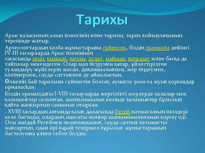 Тарихы Арыс қаласының алып өлкесінің көне тарихы, тарих қойнауыңының тереңінде жатыр. Археологтардың қазба жұмыстарына