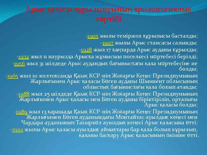 Арыс қаласы құрылынуының хролоногиялық тәртібі -1905 жылы теміржол құрылысы басталды; -1907 жылы Арыс стансасы