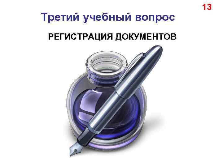 Третий учебный вопрос РЕГИСТРАЦИЯ ДОКУМЕНТОВ 13 