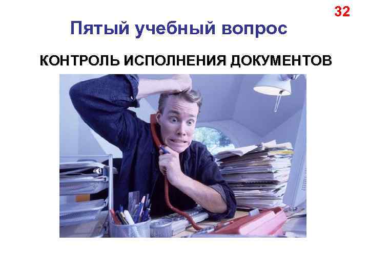 Пятый учебный вопрос КОНТРОЛЬ ИСПОЛНЕНИЯ ДОКУМЕНТОВ 32 