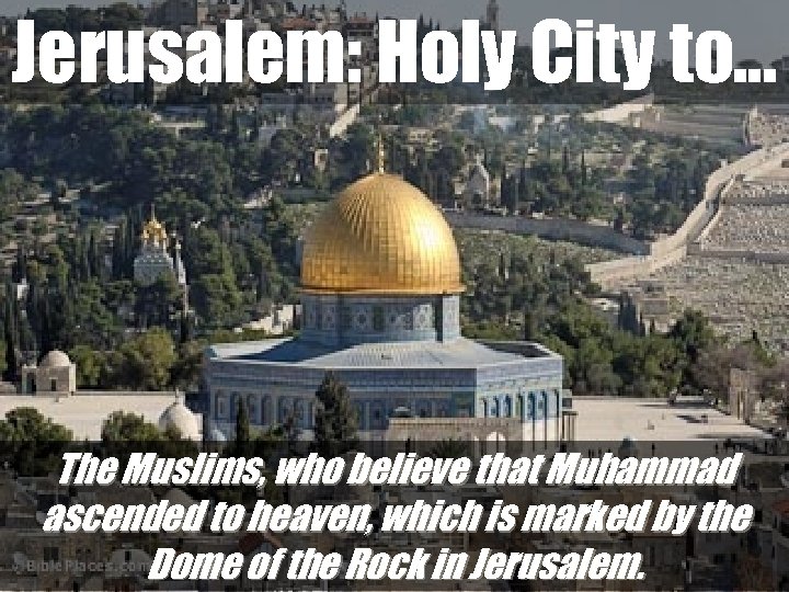 Jerusalem: Holy City to… The Muslims, who believe that Muhammad ascended to heaven, which