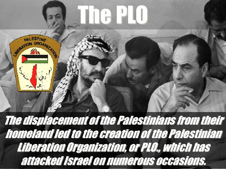 The PLO The displacement of the Palestinians from their homeland led to the creation
