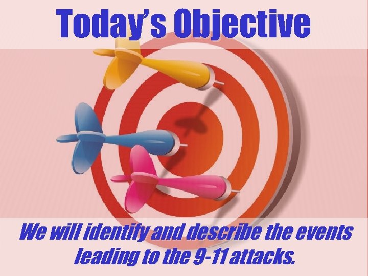 Today’s Objective We will identify and describe the events leading to the 9 -11