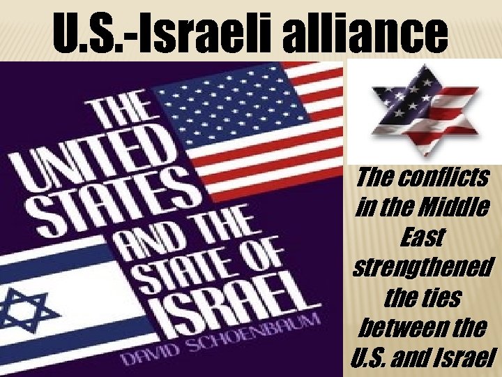 U. S. -Israeli alliance The conflicts in the Middle East strengthened the ties between