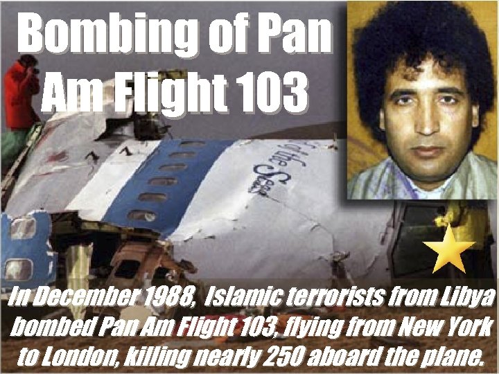 Bombing of Pan Am Flight 103 In December 1988, Islamic terrorists from Libya bombed