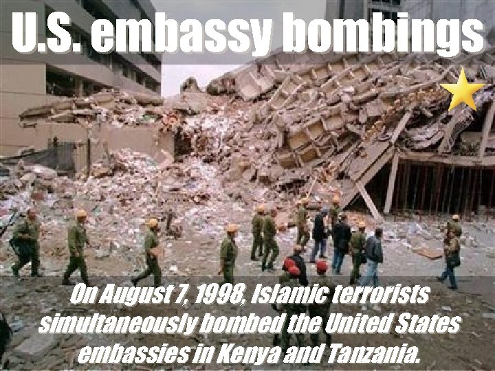 U. S. embassy bombings On August 7, 1998, Islamic terrorists simultaneously bombed the United