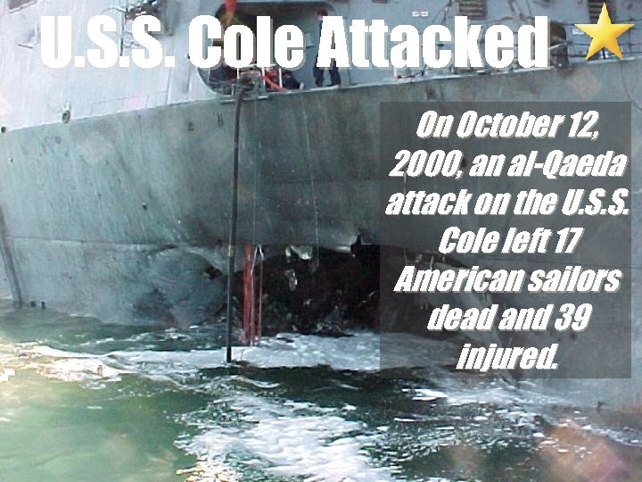 U. S. S. Cole Attacked On October 12, 2000, an al-Qaeda attack on the