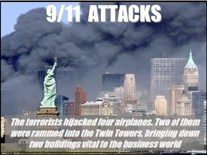9/11 ATTACKS The terrorists hijacked four airplanes. Two of them were rammed into the