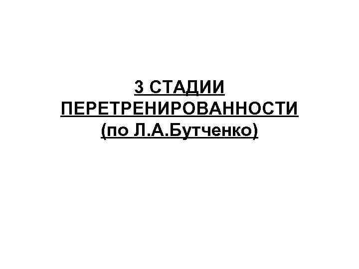 3 СТАДИИ ПЕРЕТРЕНИРОВАННОСТИ (по Л. А. Бутченко) 