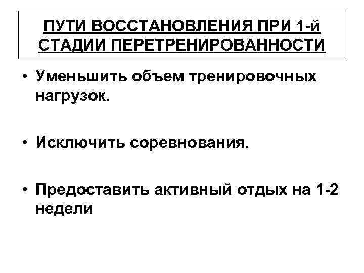 ПУТИ ВОССТАНОВЛЕНИЯ ПРИ 1 -й СТАДИИ ПЕРЕТРЕНИРОВАННОСТИ • Уменьшить объем тренировочных нагрузок. • Исключить