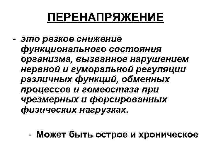 ПЕРЕНАПРЯЖЕНИЕ - это резкое снижение функционального состояния организма, вызванное нарушением нервной и гуморальной регуляции