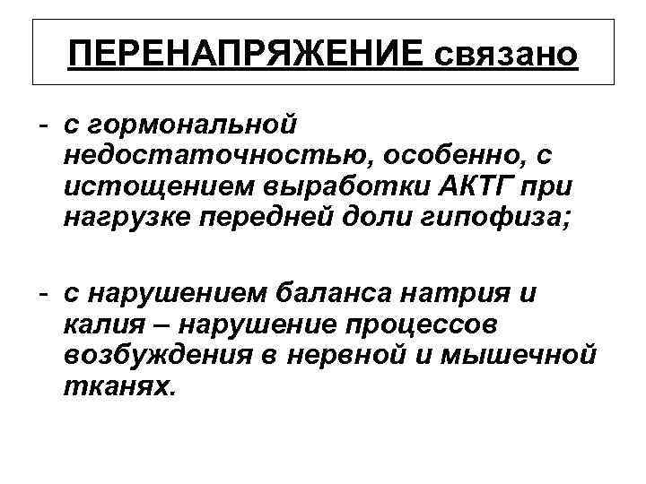 ПЕРЕНАПРЯЖЕНИЕ связано - с гормональной недостаточностью, особенно, с истощением выработки АКТГ при нагрузке передней