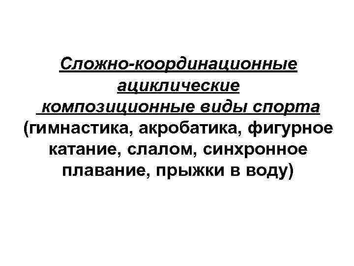 Сложно-координационные ациклические композиционные виды спорта (гимнастика, акробатика, фигурное катание, слалом, синхронное плавание, прыжки в