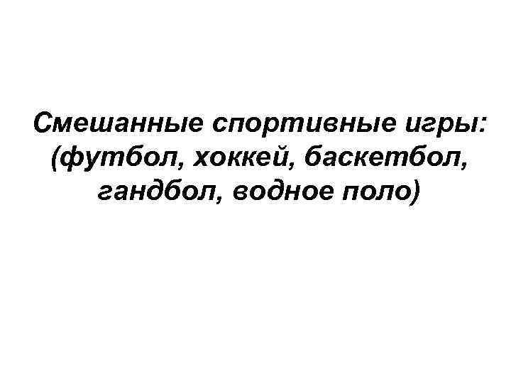 Смешанные спортивные игры: (футбол, хоккей, баскетбол, гандбол, водное поло) 