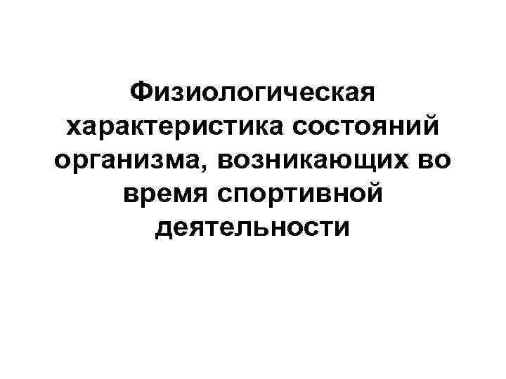 Физиологическая характеристика состояний организма, возникающих во время спортивной деятельности 