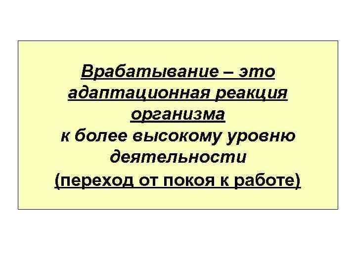 Врабатывание – это адаптационная реакция организма к более высокому уровню деятельности (переход от покоя