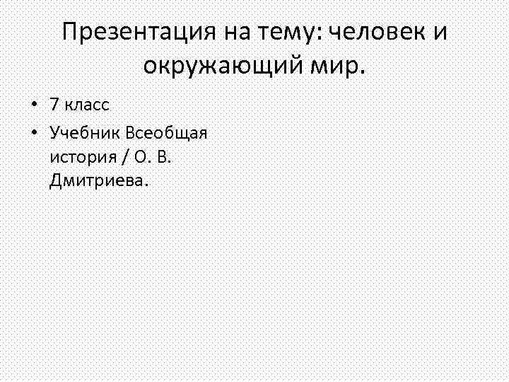 Презентация на тему: человек и окружающий мир. • 7 класс • Учебник Всеобщая история