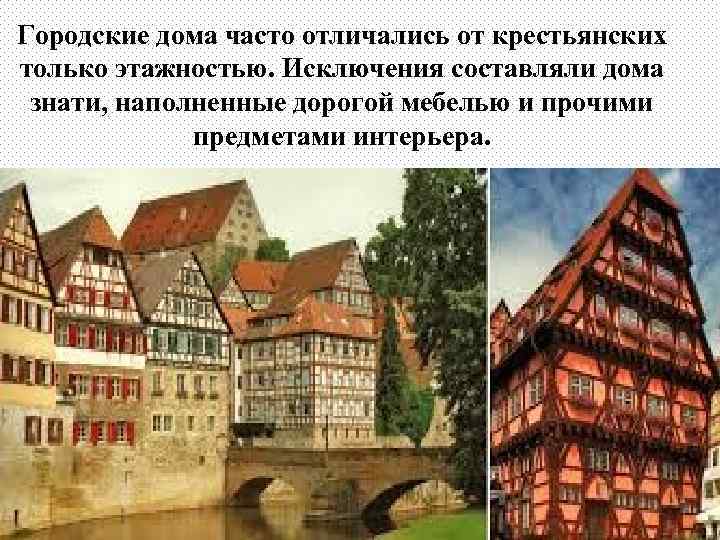Городские дома часто отличались от крестьянских только этажностью. Исключения составляли дома знати, наполненные дорогой