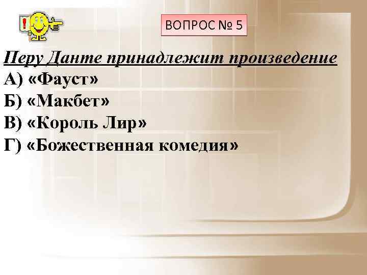 ВОПРОС № 5 Перу Данте принадлежит произведение А) «Фауст» Б) «Макбет» В) «Король Лир»