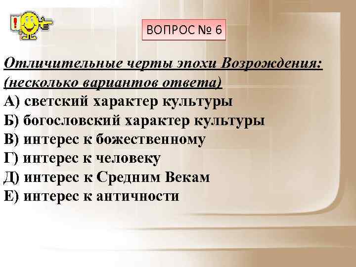 ВОПРОС № 6 Отличительные черты эпохи Возрождения: (несколько вариантов ответа) А) светский характер культуры