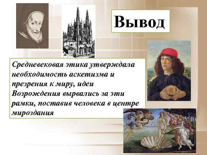 Вывод Средневековая этика утверждала необходимость аскетизма и презрения к миру, идеи Возрождения вырвались за