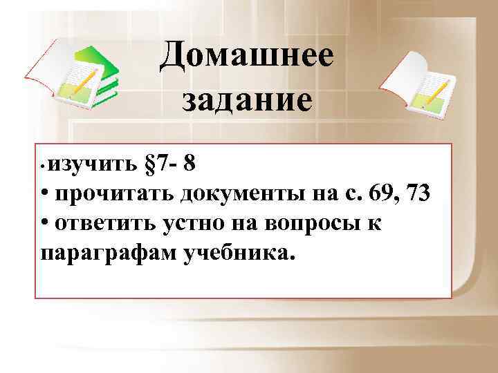 Домашнее задание изучить § 7 - 8 • прочитать документы на с. 69, 73