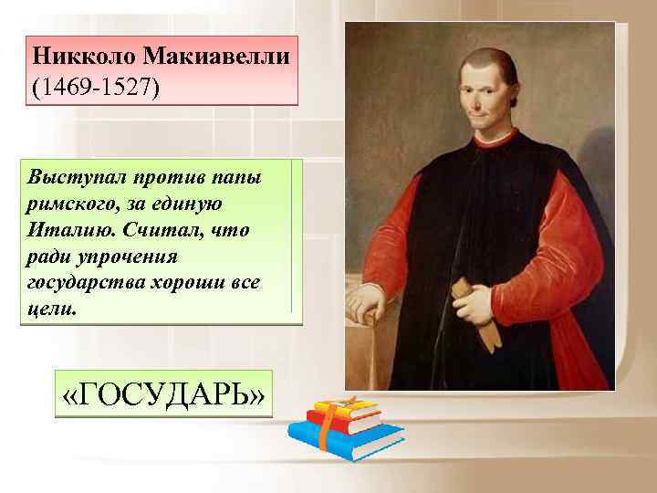 Никколо Макиавелли (1469 -1527) Выступал против папы римского, за единую Италию. Считал, что ради