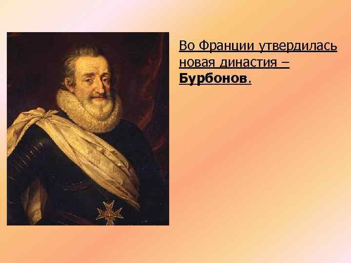 Во Франции утвердилась новая династия – Бурбонов. 