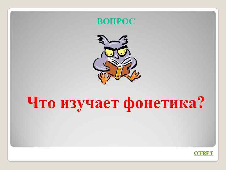ВОПРОС Что изучает фонетика? ОТВЕТ 