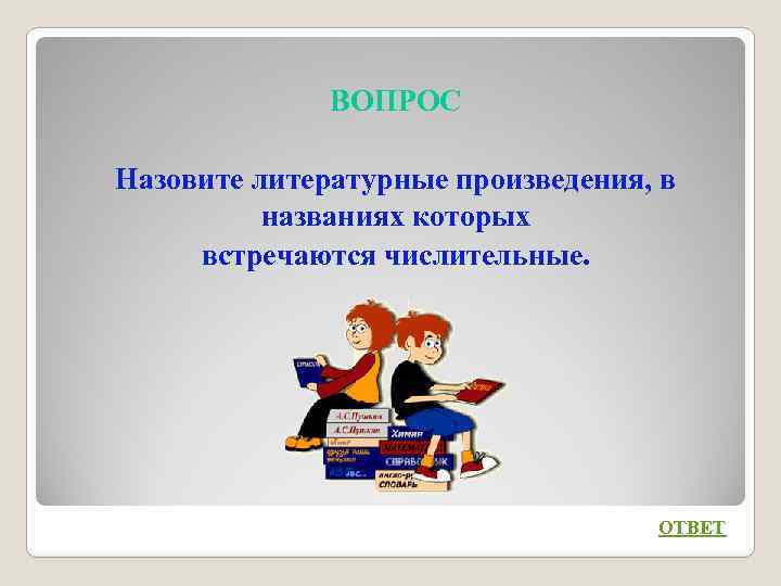 ВОПРОС Назовите литературные произведения, в названиях которых встречаются числительные. ОТВЕТ 